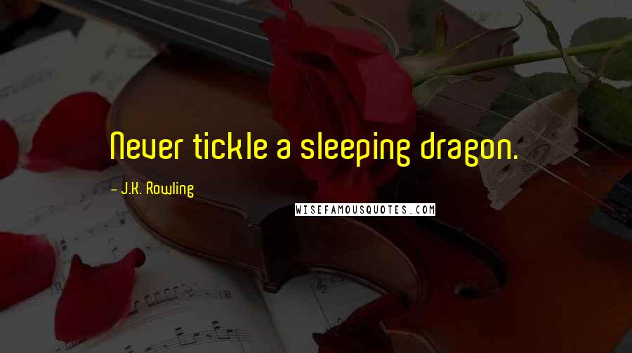 J.K. Rowling Quotes: Never tickle a sleeping dragon.