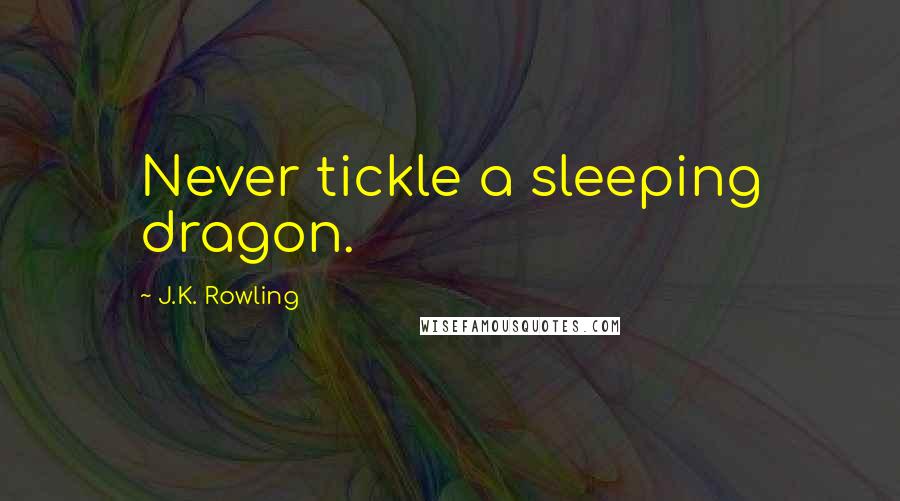 J.K. Rowling Quotes: Never tickle a sleeping dragon.