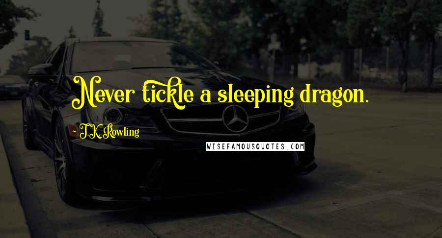 J.K. Rowling Quotes: Never tickle a sleeping dragon.