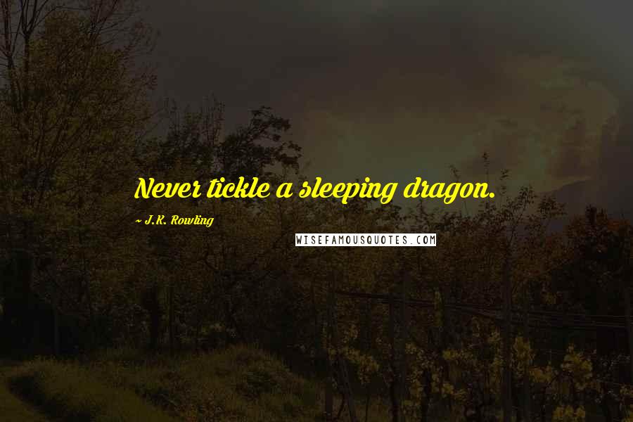 J.K. Rowling Quotes: Never tickle a sleeping dragon.