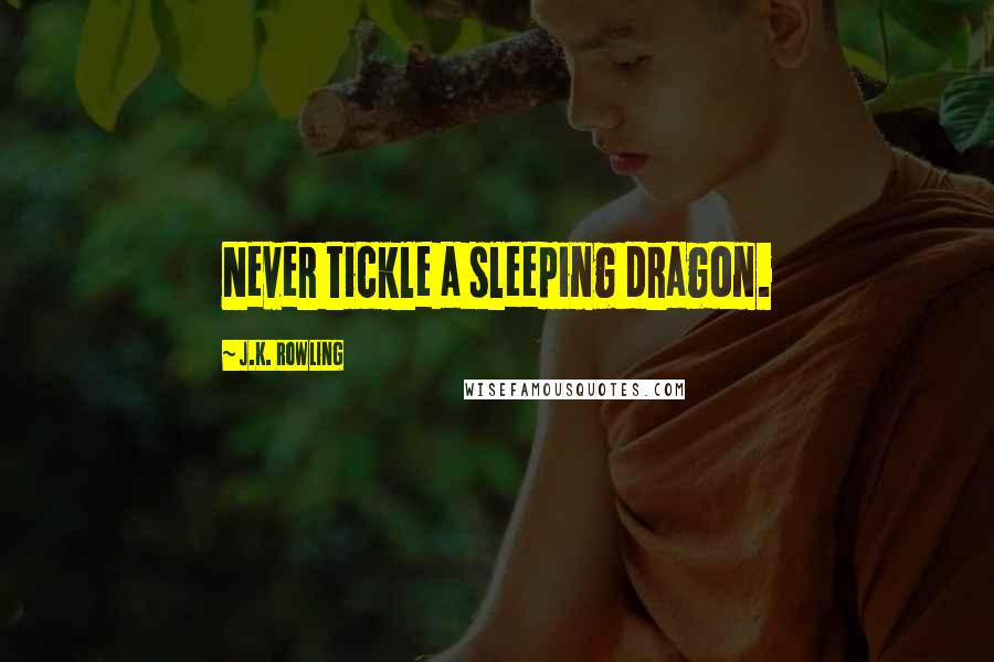 J.K. Rowling Quotes: Never tickle a sleeping dragon.