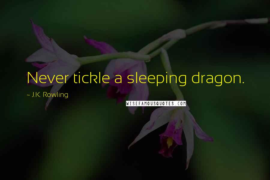 J.K. Rowling Quotes: Never tickle a sleeping dragon.