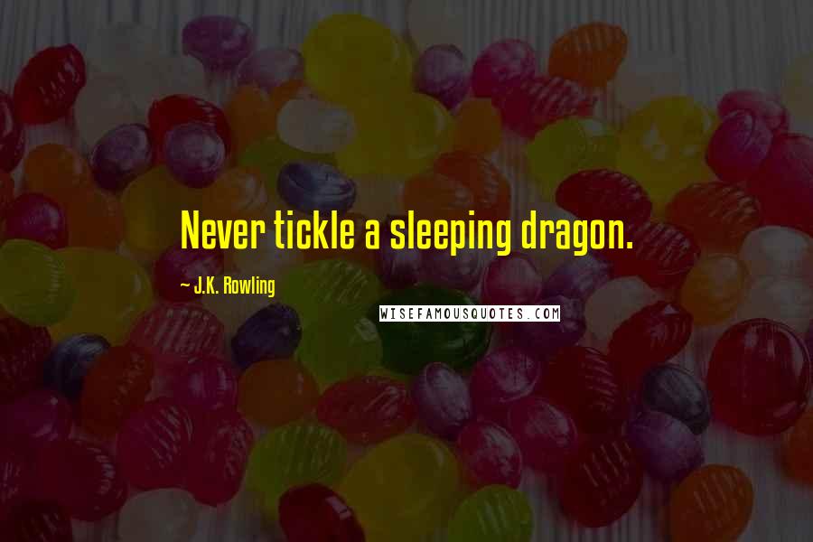 J.K. Rowling Quotes: Never tickle a sleeping dragon.