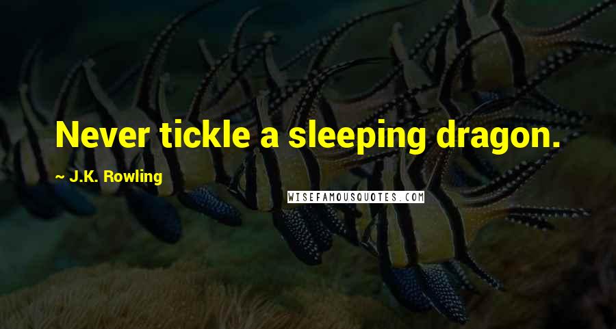 J.K. Rowling Quotes: Never tickle a sleeping dragon.