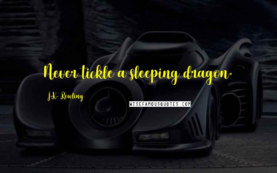 J.K. Rowling Quotes: Never tickle a sleeping dragon.