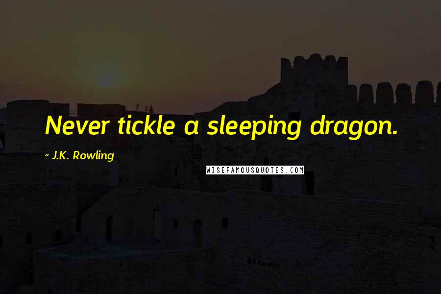 J.K. Rowling Quotes: Never tickle a sleeping dragon.