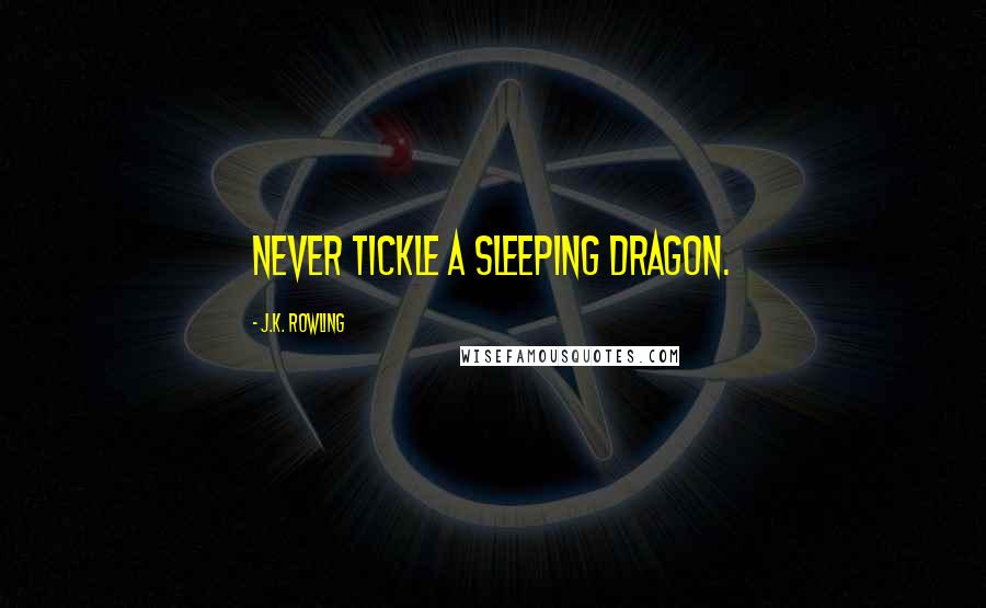 J.K. Rowling Quotes: Never tickle a sleeping dragon.