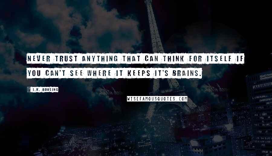 J.K. Rowling Quotes: Never trust anything that can think for itself if you can't see where it keeps it's brains.
