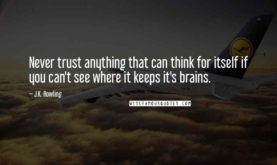 J.K. Rowling Quotes: Never trust anything that can think for itself if you can't see where it keeps it's brains.