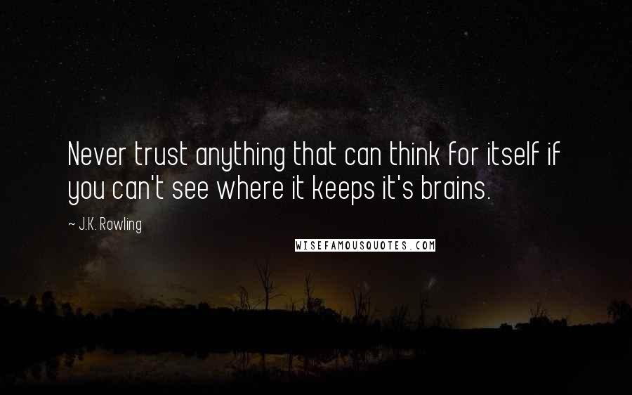 J.K. Rowling Quotes: Never trust anything that can think for itself if you can't see where it keeps it's brains.