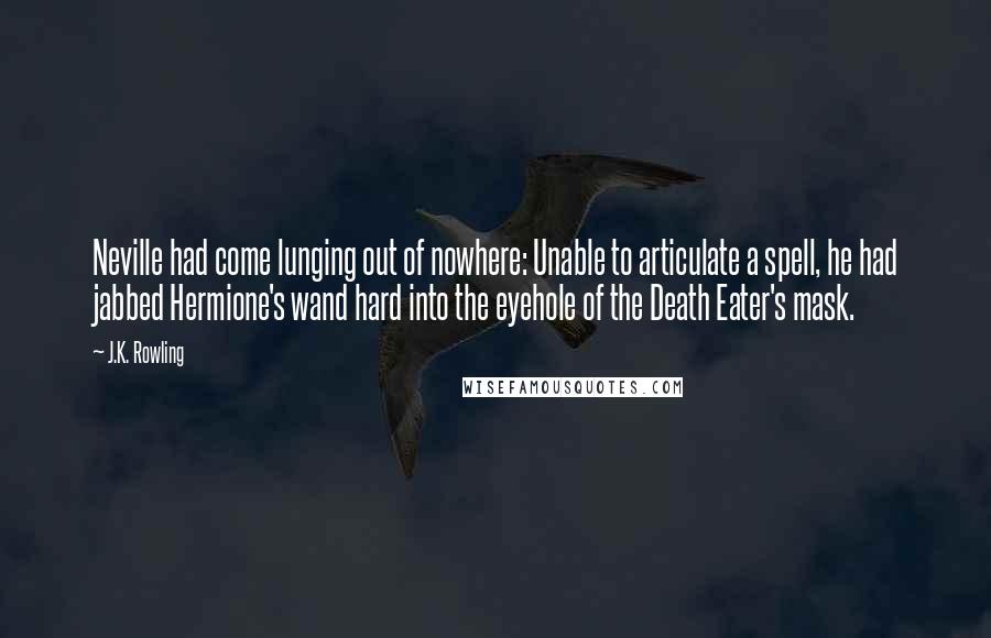 J.K. Rowling Quotes: Neville had come lunging out of nowhere: Unable to articulate a spell, he had jabbed Hermione's wand hard into the eyehole of the Death Eater's mask.