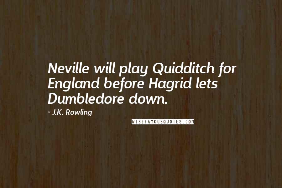 J.K. Rowling Quotes: Neville will play Quidditch for England before Hagrid lets Dumbledore down.