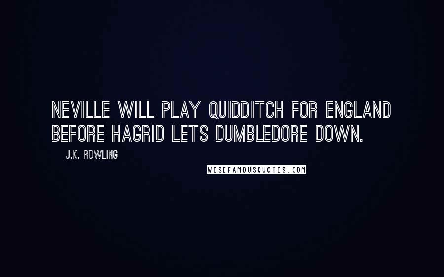J.K. Rowling Quotes: Neville will play Quidditch for England before Hagrid lets Dumbledore down.