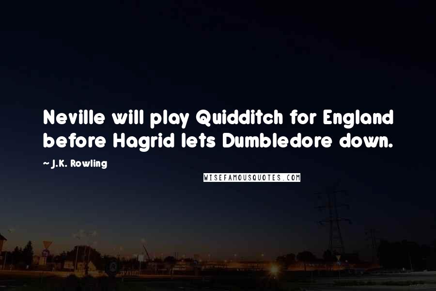 J.K. Rowling Quotes: Neville will play Quidditch for England before Hagrid lets Dumbledore down.