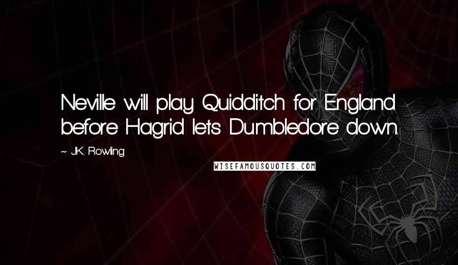 J.K. Rowling Quotes: Neville will play Quidditch for England before Hagrid lets Dumbledore down.