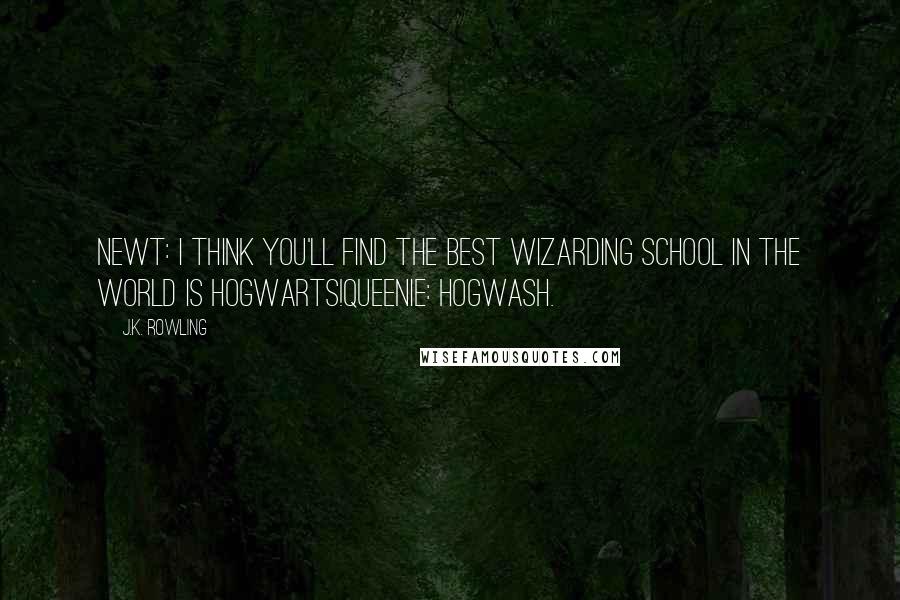 J.K. Rowling Quotes: Newt: I think you'll find the best wizarding school in the world is Hogwarts!Queenie: HOGWASH.