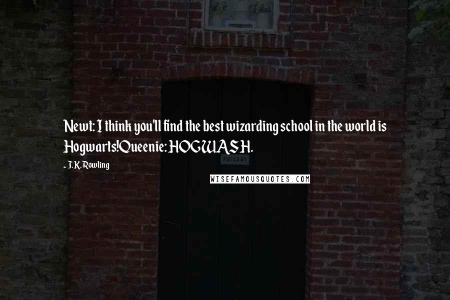 J.K. Rowling Quotes: Newt: I think you'll find the best wizarding school in the world is Hogwarts!Queenie: HOGWASH.