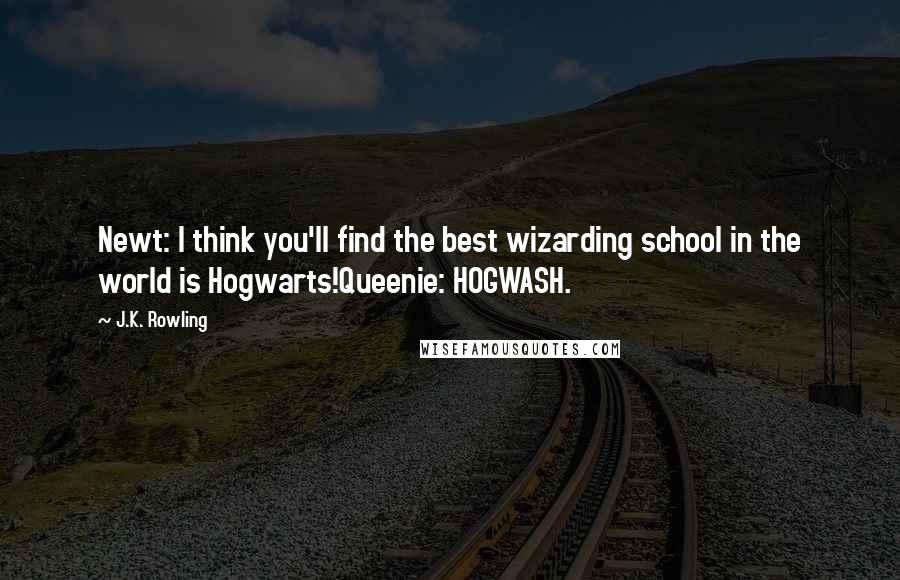 J.K. Rowling Quotes: Newt: I think you'll find the best wizarding school in the world is Hogwarts!Queenie: HOGWASH.