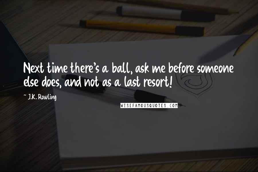 J.K. Rowling Quotes: Next time there's a ball, ask me before someone else does, and not as a last resort!