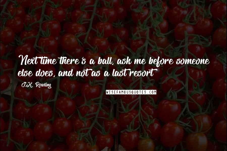J.K. Rowling Quotes: Next time there's a ball, ask me before someone else does, and not as a last resort!