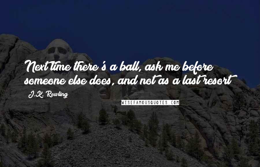 J.K. Rowling Quotes: Next time there's a ball, ask me before someone else does, and not as a last resort!
