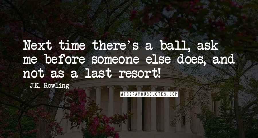 J.K. Rowling Quotes: Next time there's a ball, ask me before someone else does, and not as a last resort!