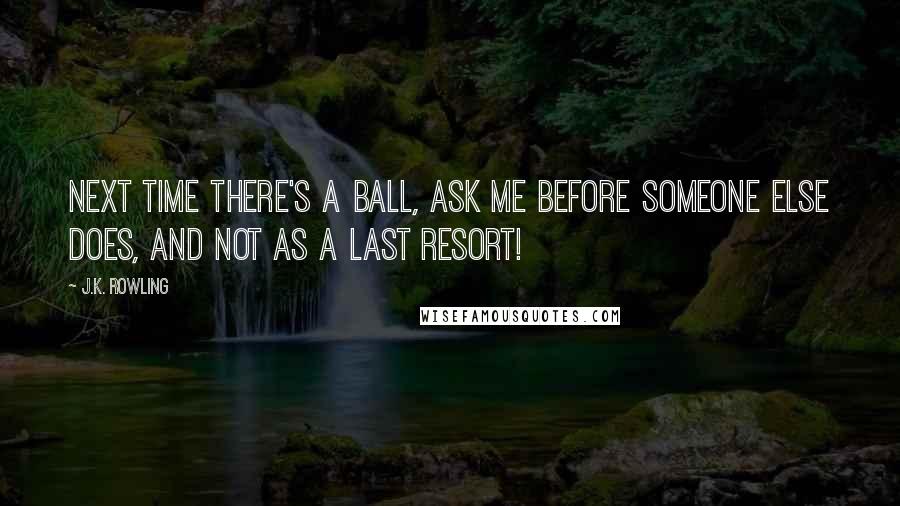 J.K. Rowling Quotes: Next time there's a ball, ask me before someone else does, and not as a last resort!