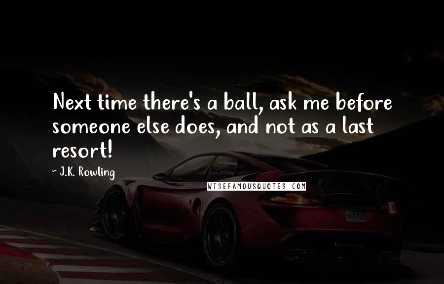 J.K. Rowling Quotes: Next time there's a ball, ask me before someone else does, and not as a last resort!