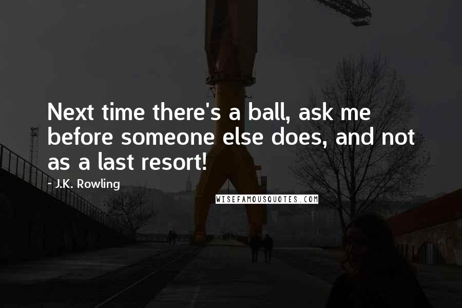 J.K. Rowling Quotes: Next time there's a ball, ask me before someone else does, and not as a last resort!