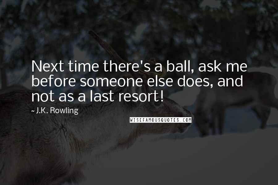 J.K. Rowling Quotes: Next time there's a ball, ask me before someone else does, and not as a last resort!