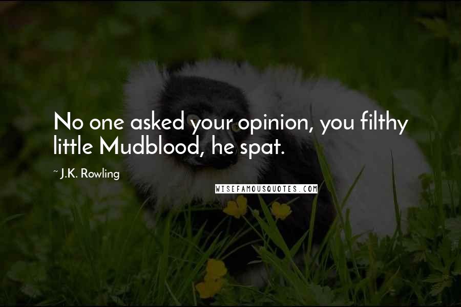 J.K. Rowling Quotes: No one asked your opinion, you filthy little Mudblood, he spat.