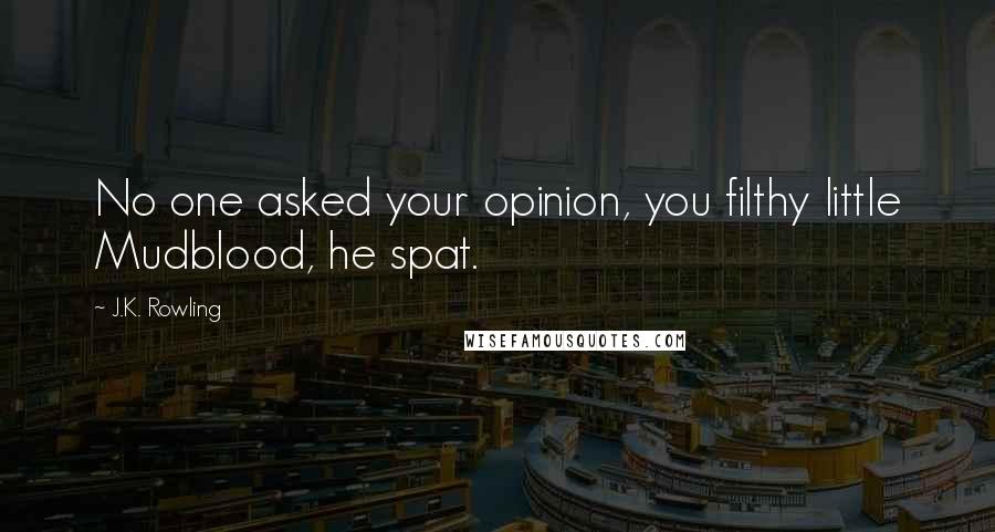 J.K. Rowling Quotes: No one asked your opinion, you filthy little Mudblood, he spat.