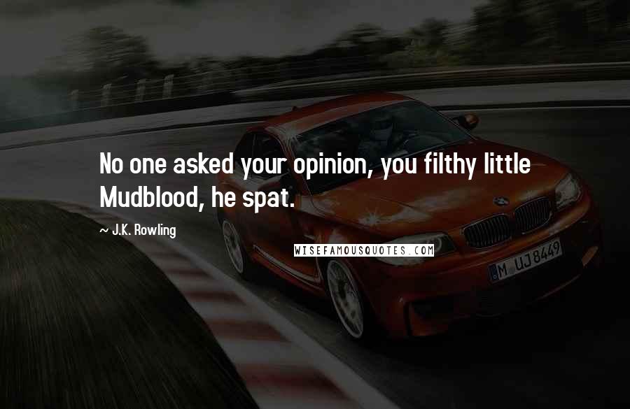 J.K. Rowling Quotes: No one asked your opinion, you filthy little Mudblood, he spat.