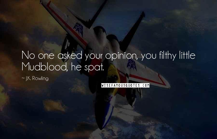 J.K. Rowling Quotes: No one asked your opinion, you filthy little Mudblood, he spat.