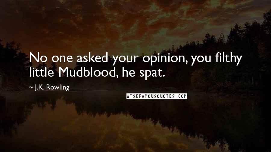 J.K. Rowling Quotes: No one asked your opinion, you filthy little Mudblood, he spat.