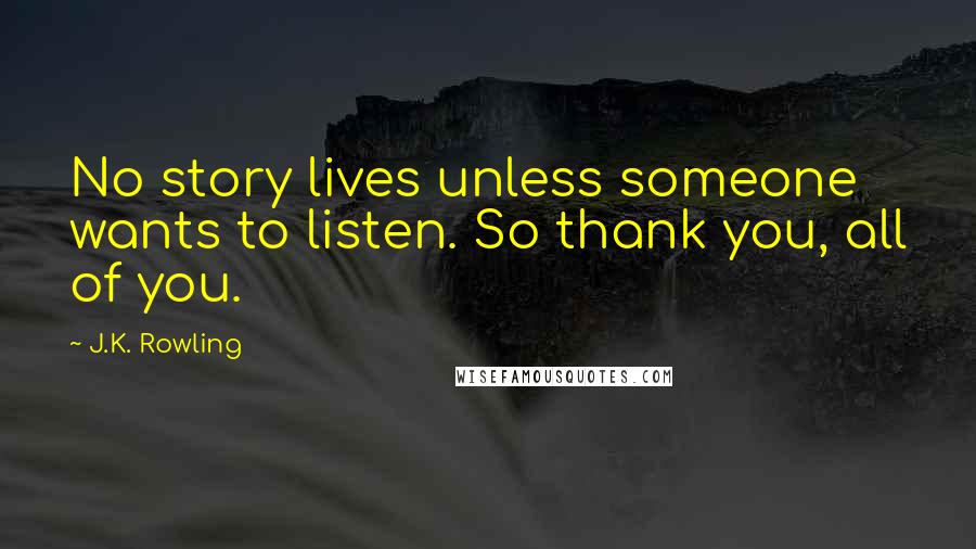 J.K. Rowling Quotes: No story lives unless someone wants to listen. So thank you, all of you.