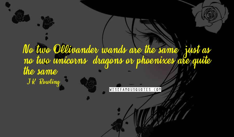 J.K. Rowling Quotes: No two Ollivander wands are the same, just as no two unicorns, dragons or phoenixes are quite the same.