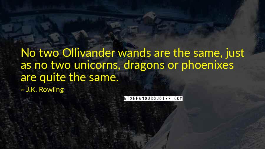 J.K. Rowling Quotes: No two Ollivander wands are the same, just as no two unicorns, dragons or phoenixes are quite the same.