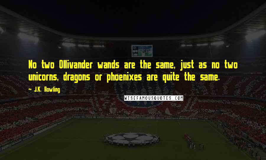 J.K. Rowling Quotes: No two Ollivander wands are the same, just as no two unicorns, dragons or phoenixes are quite the same.