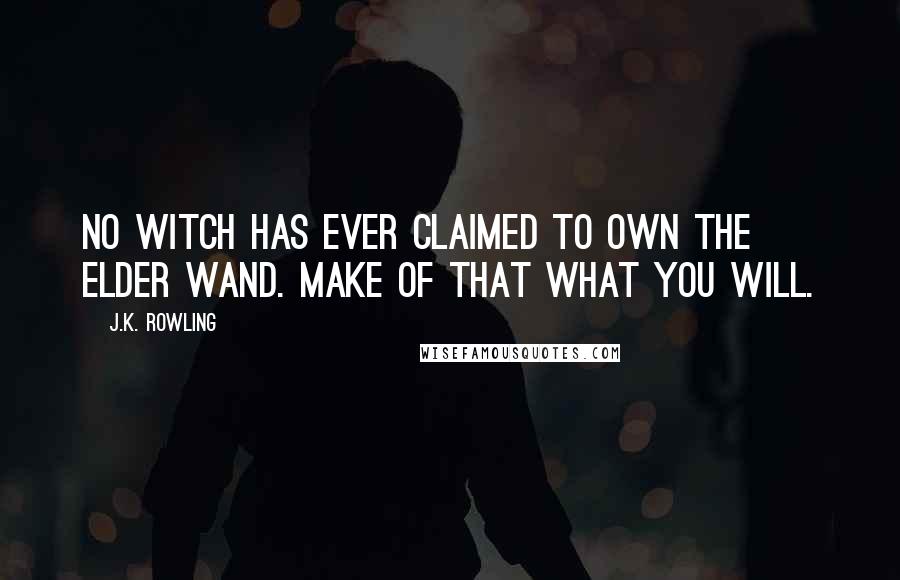 J.K. Rowling Quotes: No witch has ever claimed to own the Elder Wand. Make of that what you will.