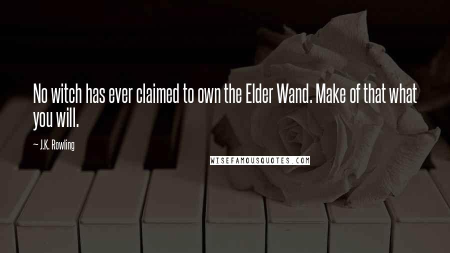 J.K. Rowling Quotes: No witch has ever claimed to own the Elder Wand. Make of that what you will.