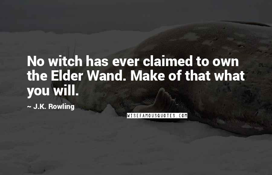 J.K. Rowling Quotes: No witch has ever claimed to own the Elder Wand. Make of that what you will.