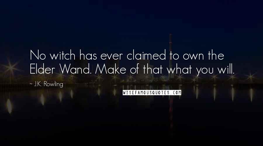 J.K. Rowling Quotes: No witch has ever claimed to own the Elder Wand. Make of that what you will.