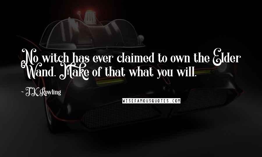J.K. Rowling Quotes: No witch has ever claimed to own the Elder Wand. Make of that what you will.
