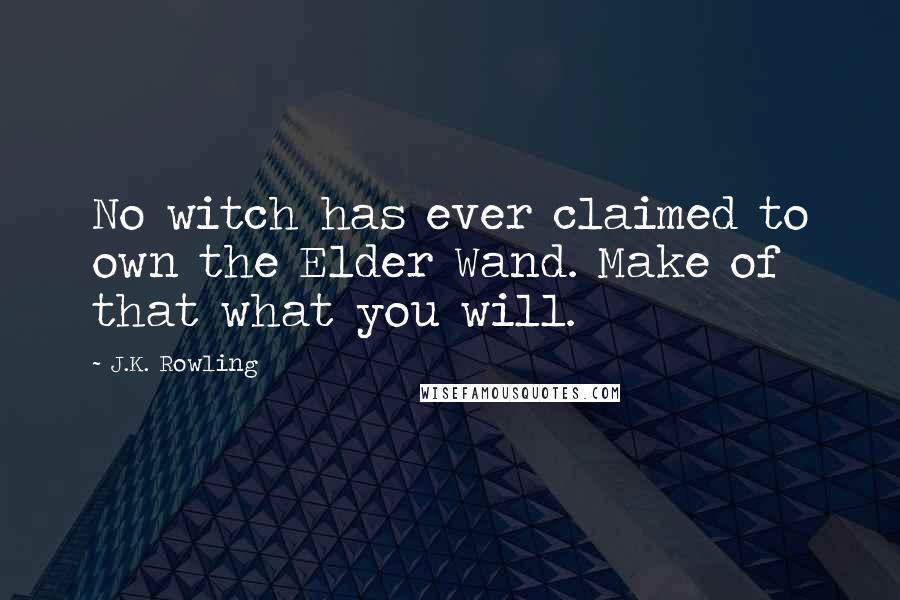 J.K. Rowling Quotes: No witch has ever claimed to own the Elder Wand. Make of that what you will.