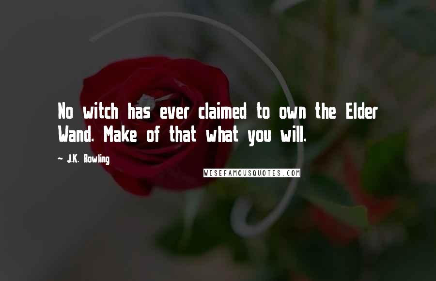 J.K. Rowling Quotes: No witch has ever claimed to own the Elder Wand. Make of that what you will.