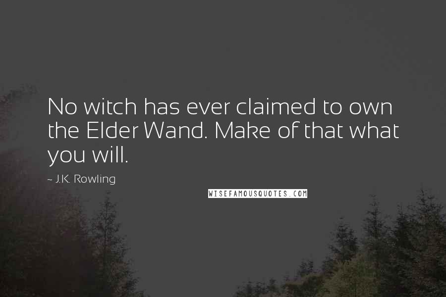 J.K. Rowling Quotes: No witch has ever claimed to own the Elder Wand. Make of that what you will.