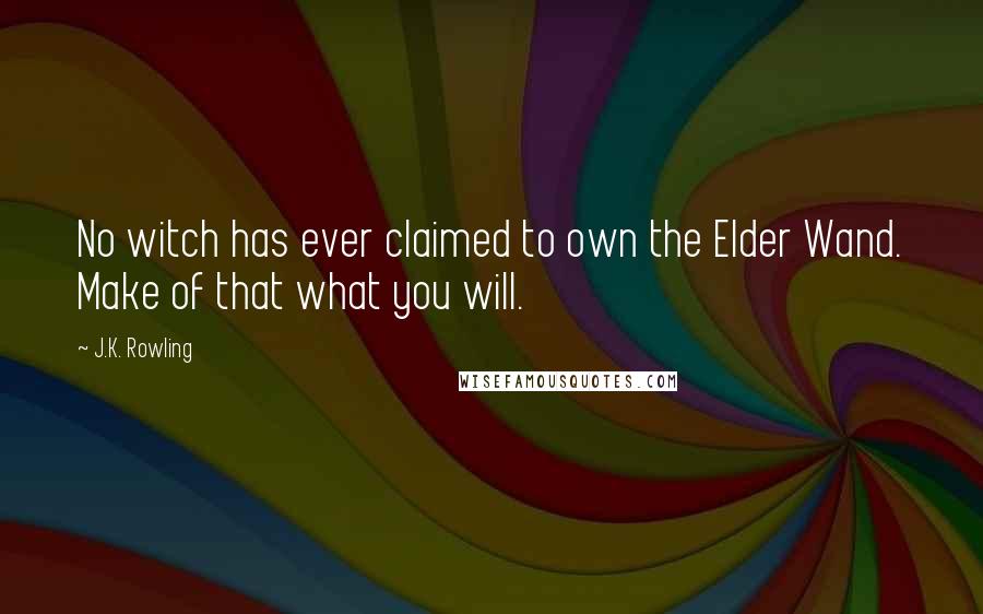 J.K. Rowling Quotes: No witch has ever claimed to own the Elder Wand. Make of that what you will.