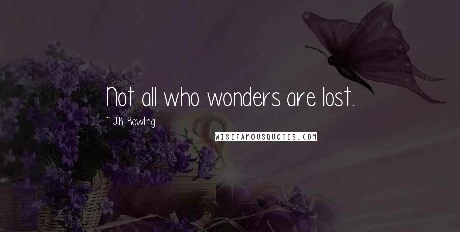 J.K. Rowling Quotes: Not all who wonders are lost.