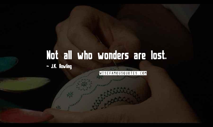 J.K. Rowling Quotes: Not all who wonders are lost.